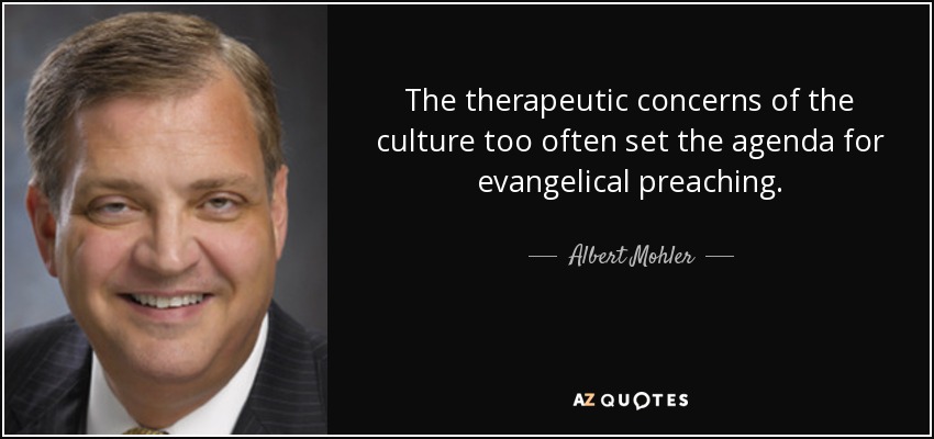 The therapeutic concerns of the culture too often set the agenda for evangelical preaching. - Albert Mohler
