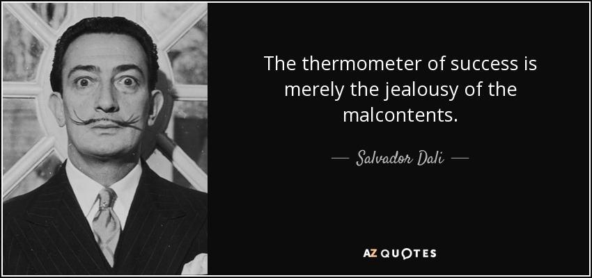 The thermometer of success is merely the jealousy of the malcontents. - Salvador Dali