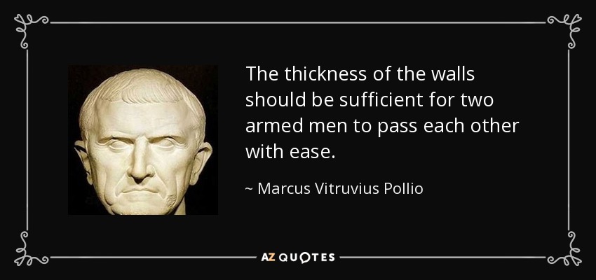 The thickness of the walls should be sufficient for two armed men to pass each other with ease. - Marcus Vitruvius Pollio
