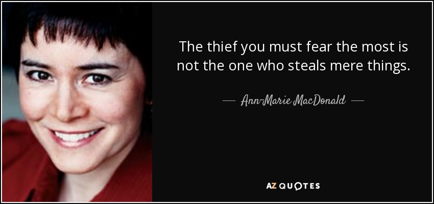 The thief you must fear the most is not the one who steals mere things. - Ann-Marie MacDonald