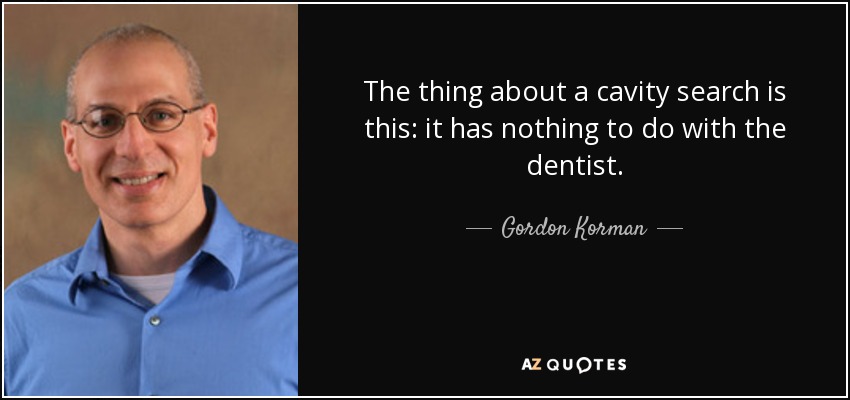The thing about a cavity search is this: it has nothing to do with the dentist. - Gordon Korman