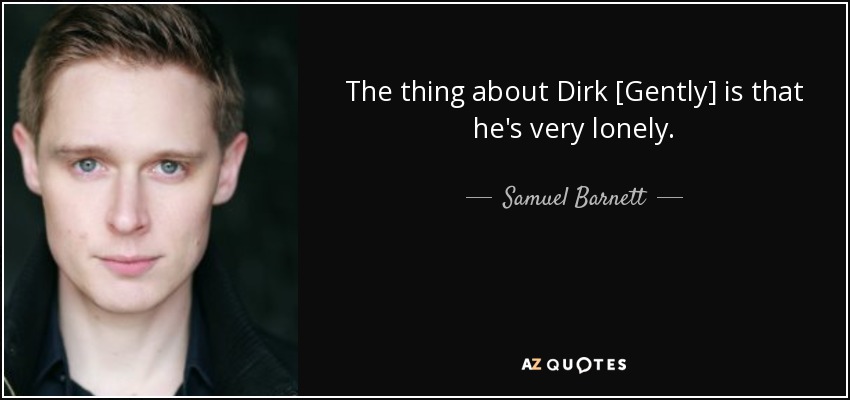 The thing about Dirk [Gently] is that he's very lonely. - Samuel Barnett