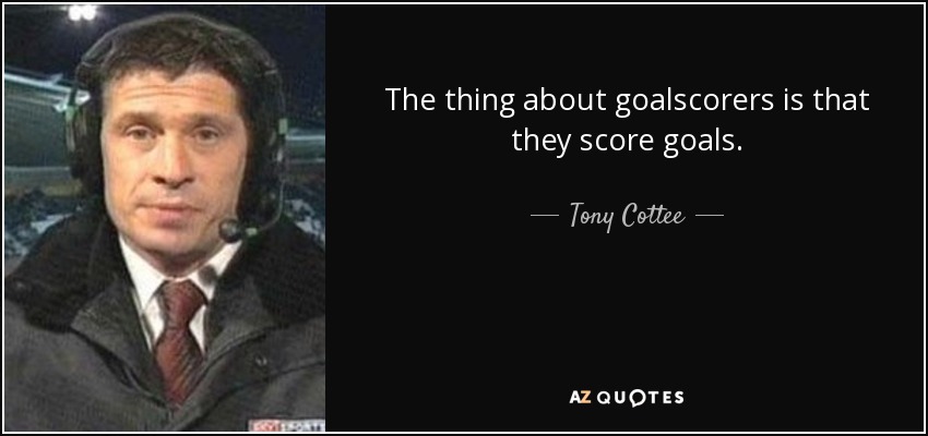The thing about goalscorers is that they score goals. - Tony Cottee