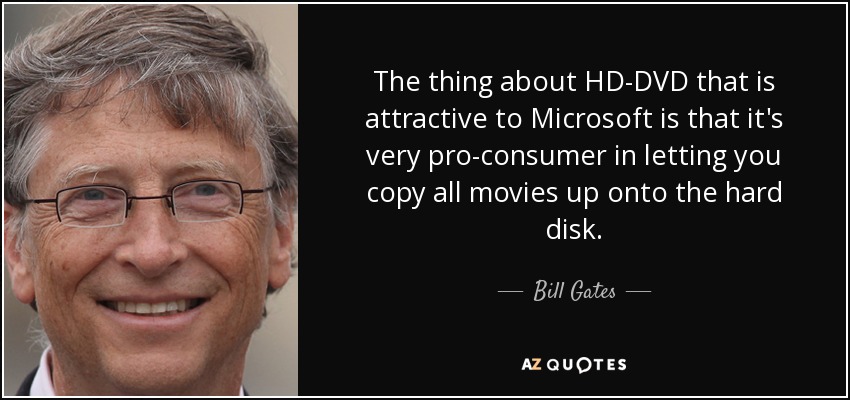 The thing about HD-DVD that is attractive to Microsoft is that it's very pro-consumer in letting you copy all movies up onto the hard disk. - Bill Gates