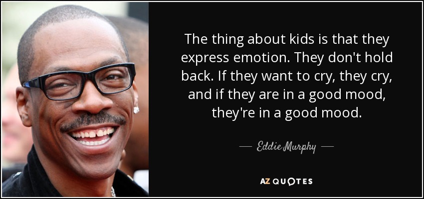 The thing about kids is that they express emotion. They don't hold back. If they want to cry, they cry, and if they are in a good mood, they're in a good mood. - Eddie Murphy