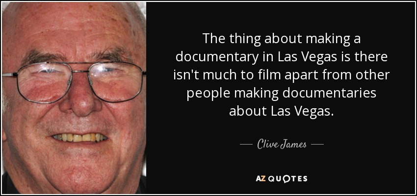 The thing about making a documentary in Las Vegas is there isn't much to film apart from other people making documentaries about Las Vegas. - Clive James