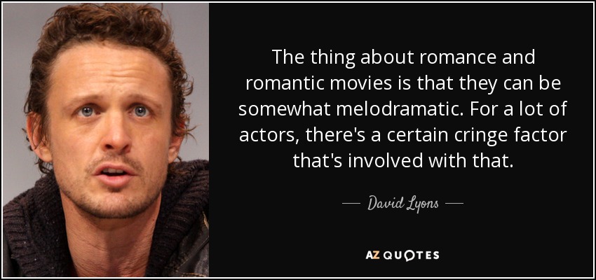 The thing about romance and romantic movies is that they can be somewhat melodramatic. For a lot of actors, there's a certain cringe factor that's involved with that. - David Lyons