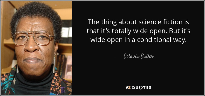 The thing about science fiction is that it's totally wide open. But it's wide open in a conditional way. - Octavia Butler