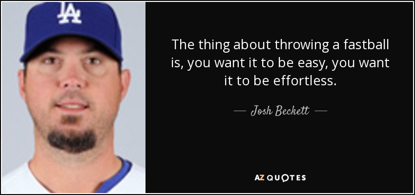 The thing about throwing a fastball is, you want it to be easy, you want it to be effortless. - Josh Beckett