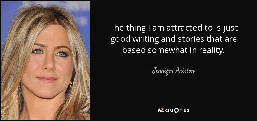 The thing I am attracted to is just good writing and stories that are based somewhat in reality. - Jennifer Aniston