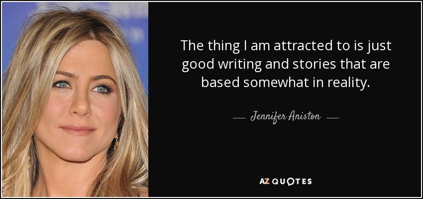 The thing I am attracted to is just good writing and stories that are based somewhat in reality. - Jennifer Aniston