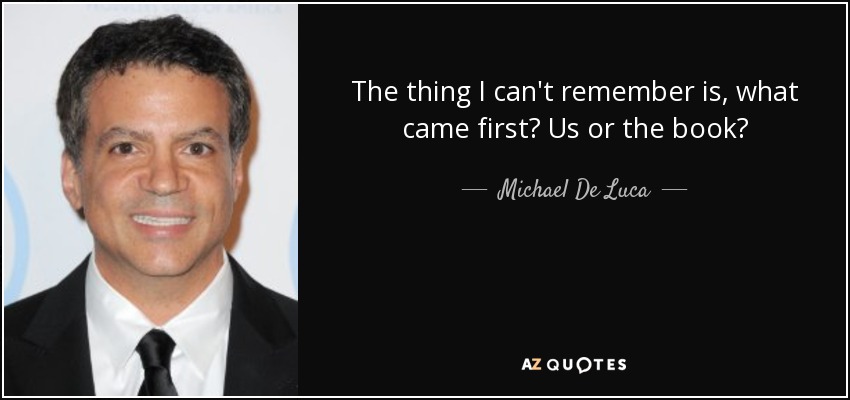 The thing I can't remember is, what came first? Us or the book? - Michael De Luca