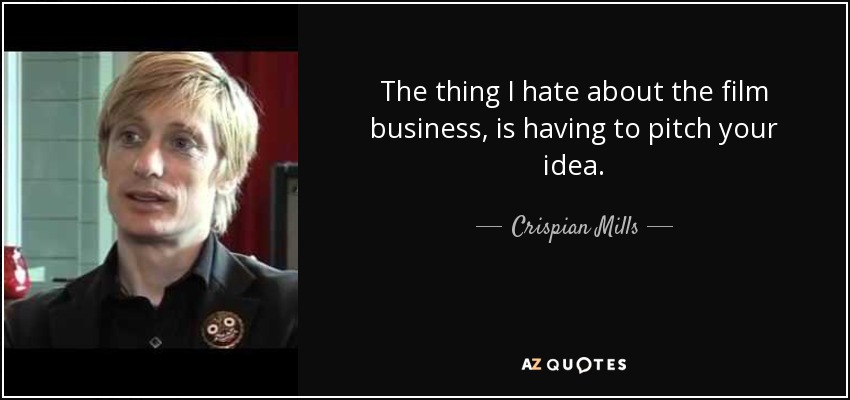 The thing I hate about the film business, is having to pitch your idea. - Crispian Mills
