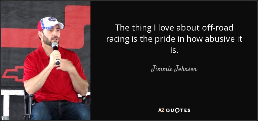The thing I love about off-road racing is the pride in how abusive it is. - Jimmie Johnson