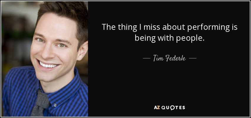 The thing I miss about performing is being with people. - Tim Federle