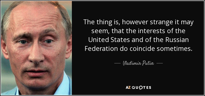The thing is, however strange it may seem, that the interests of the United States and of the Russian Federation do coincide sometimes. - Vladimir Putin