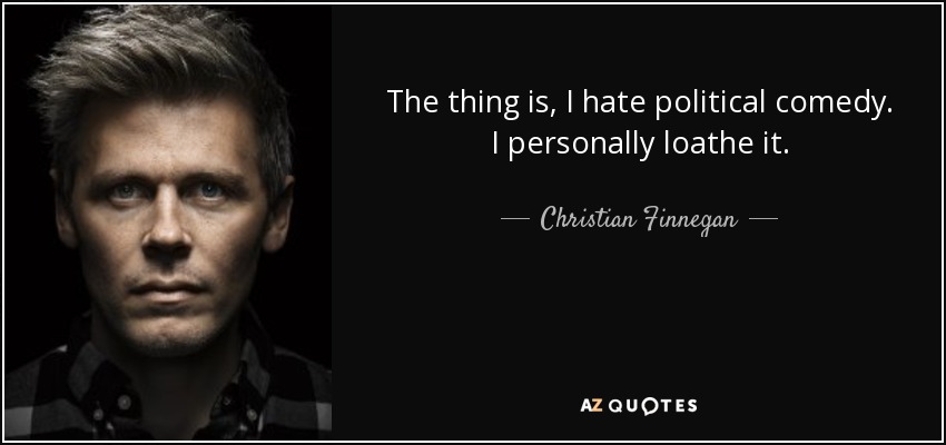 The thing is, I hate political comedy. I personally loathe it. - Christian Finnegan