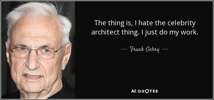 The thing is, I hate the celebrity architect thing. I just do my work. - Frank Gehry