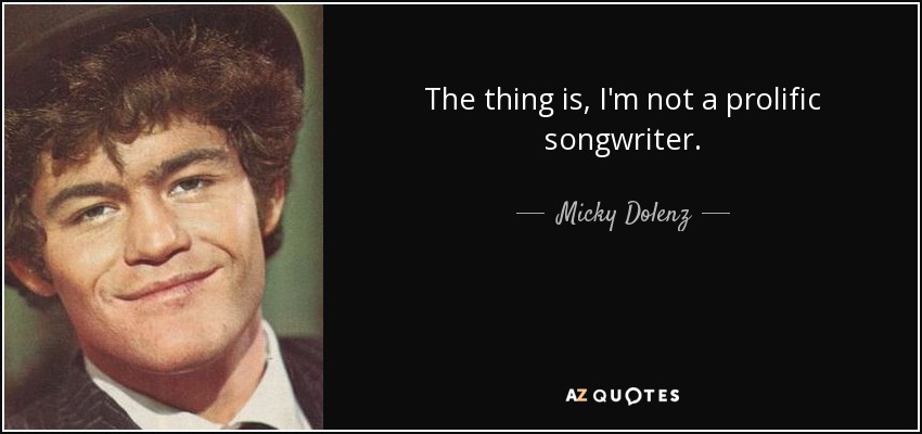 The thing is, I'm not a prolific songwriter. - Micky Dolenz