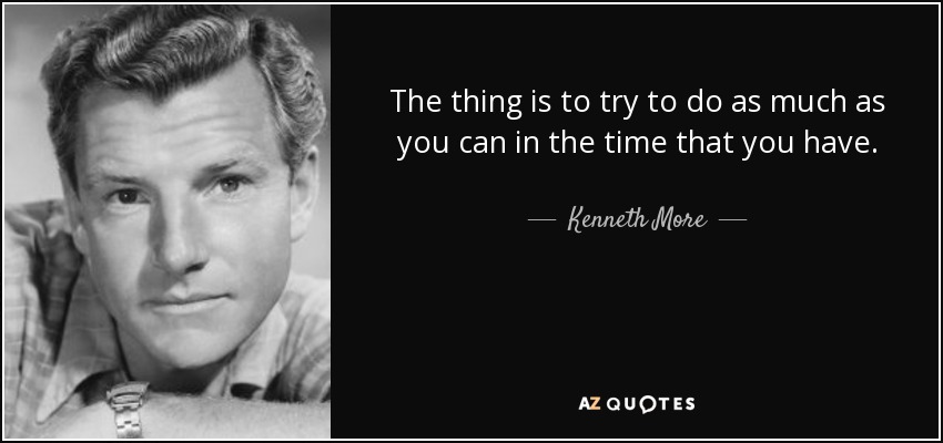 The thing is to try to do as much as you can in the time that you have. - Kenneth More