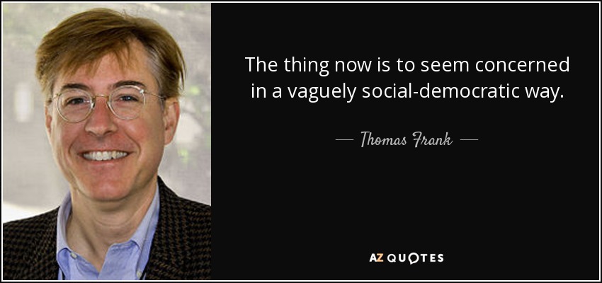 The thing now is to seem concerned in a vaguely social-democratic way. - Thomas Frank