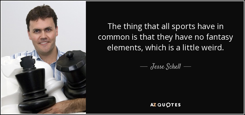 The thing that all sports have in common is that they have no fantasy elements, which is a little weird. - Jesse Schell