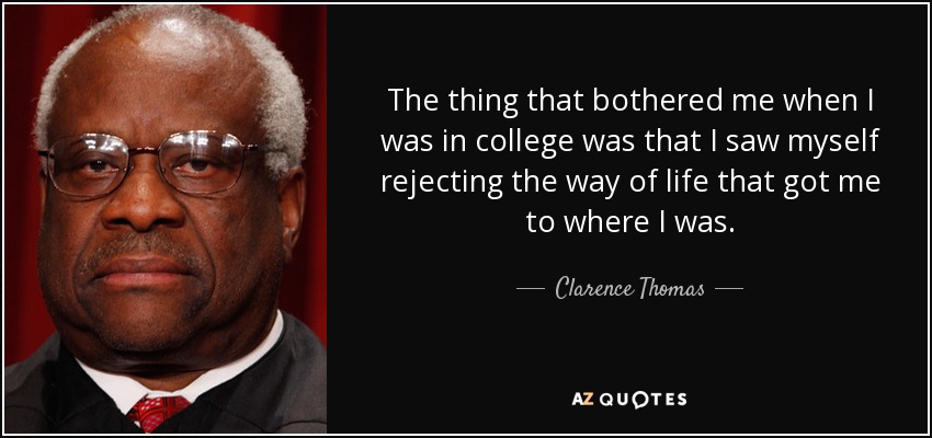 The thing that bothered me when I was in college was that I saw myself rejecting the way of life that got me to where I was. - Clarence Thomas