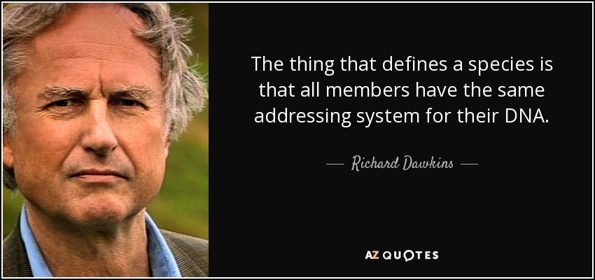 The thing that defines a species is that all members have the same addressing system for their DNA. - Richard Dawkins