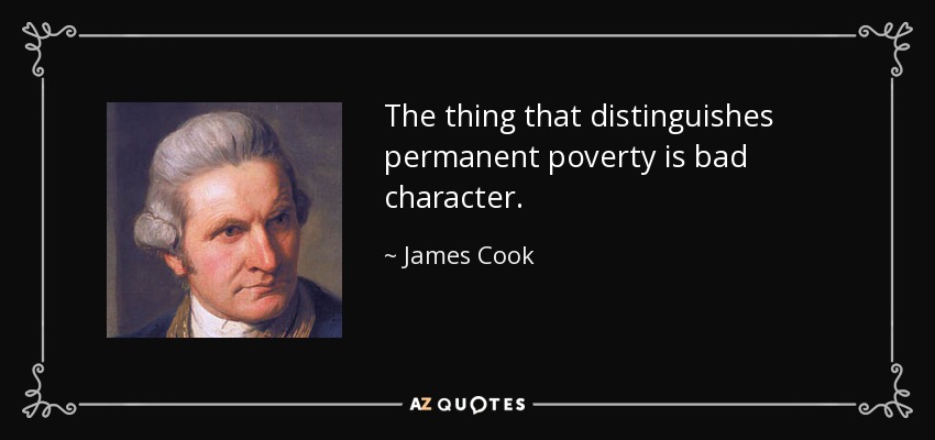 The thing that distinguishes permanent poverty is bad character. - James Cook