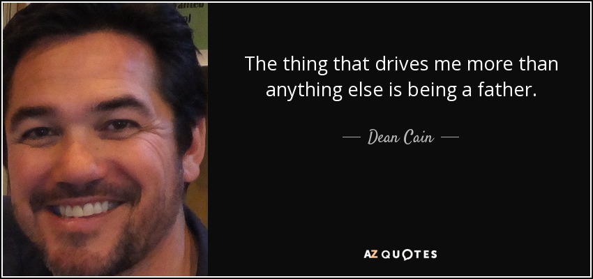 The thing that drives me more than anything else is being a father. - Dean Cain