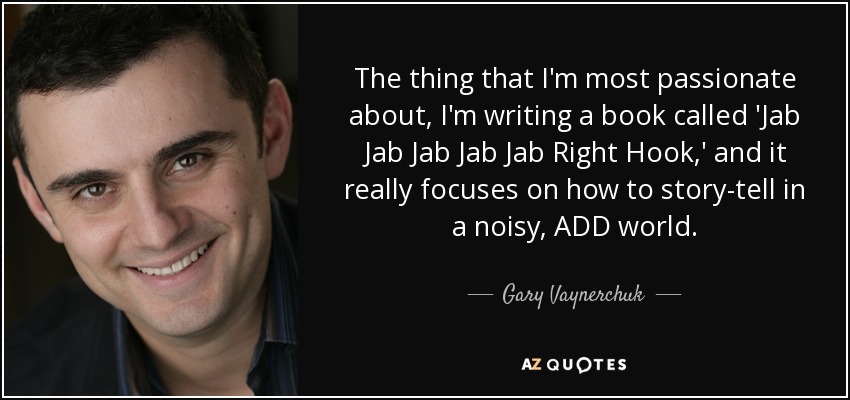 The thing that I'm most passionate about, I'm writing a book called 'Jab Jab Jab Jab Jab Right Hook,' and it really focuses on how to story-tell in a noisy, ADD world. - Gary Vaynerchuk