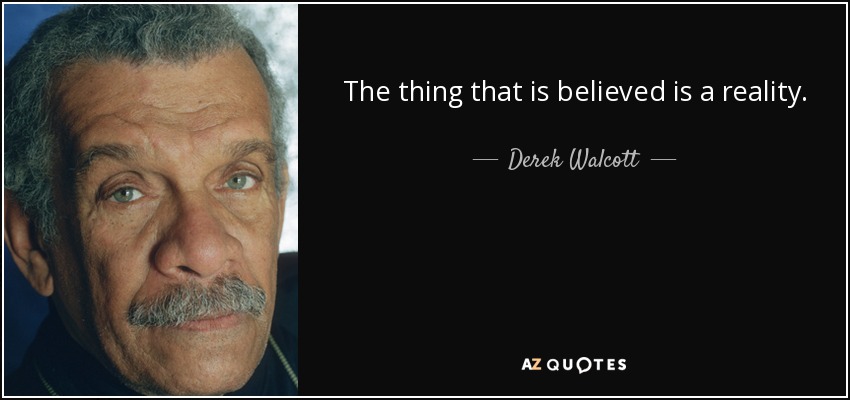 The thing that is believed is a reality. - Derek Walcott