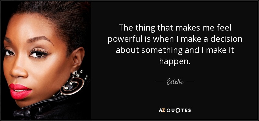 The thing that makes me feel powerful is when I make a decision about something and I make it happen. - Estelle