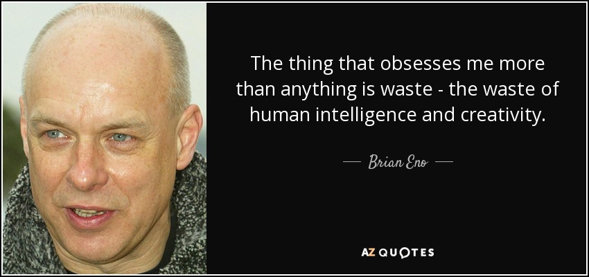 The thing that obsesses me more than anything is waste - the waste of human intelligence and creativity. - Brian Eno