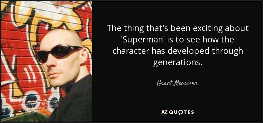 The thing that's been exciting about 'Superman' is to see how the character has developed through generations. - Grant Morrison