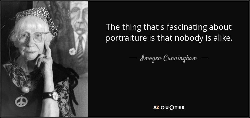 The thing that's fascinating about portraiture is that nobody is alike. - Imogen Cunningham