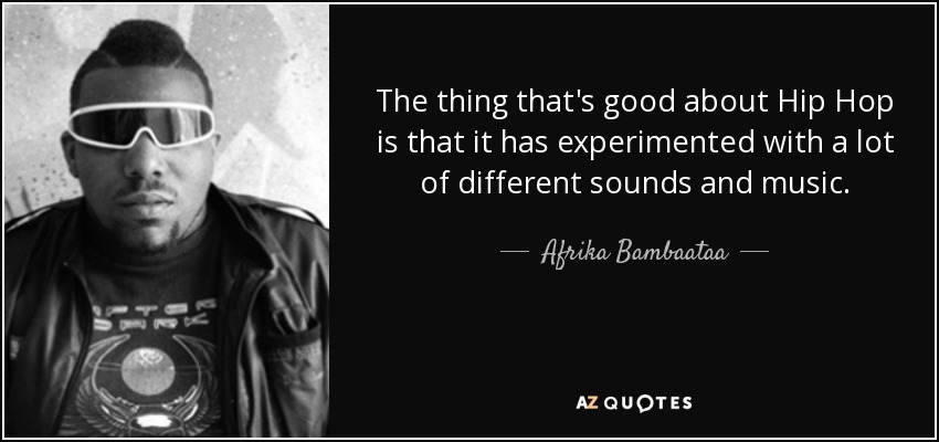 The thing that's good about Hip Hop is that it has experimented with a lot of different sounds and music. - Afrika Bambaataa