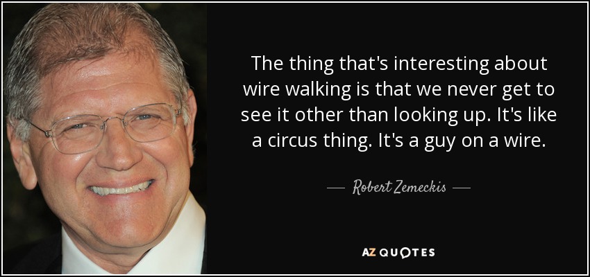 The thing that's interesting about wire walking is that we never get to see it other than looking up. It's like a circus thing. It's a guy on a wire. - Robert Zemeckis