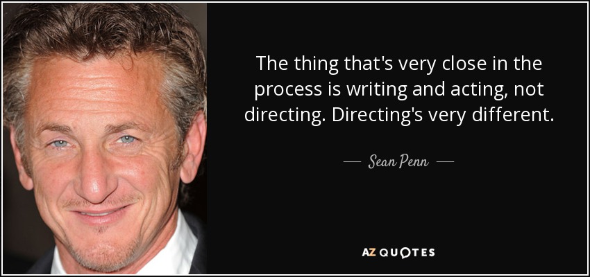 The thing that's very close in the process is writing and acting, not directing. Directing's very different. - Sean Penn