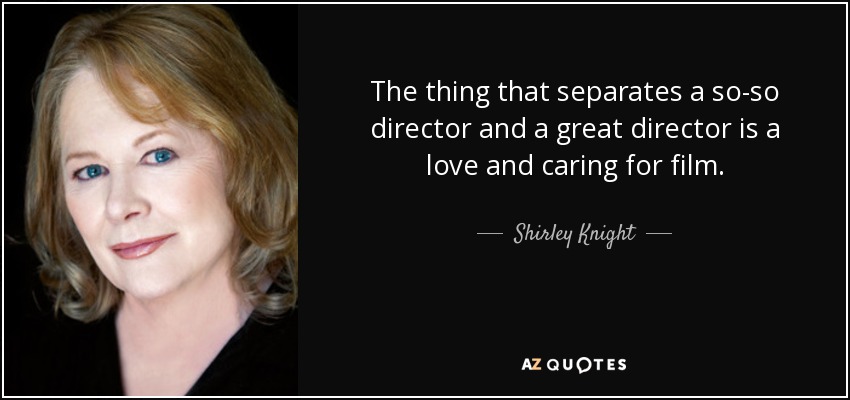 The thing that separates a so-so director and a great director is a love and caring for film. - Shirley Knight