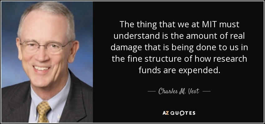 The thing that we at MIT must understand is the amount of real damage that is being done to us in the fine structure of how research funds are expended. - Charles M. Vest