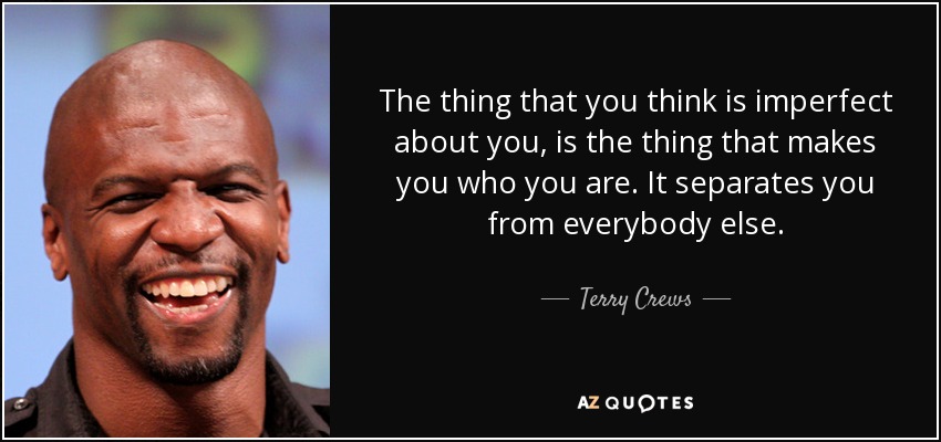 The thing that you think is imperfect about you, is the thing that makes you who you are. It separates you from everybody else. - Terry Crews