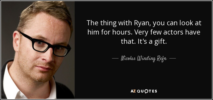 The thing with Ryan, you can look at him for hours. Very few actors have that. It's a gift. - Nicolas Winding Refn
