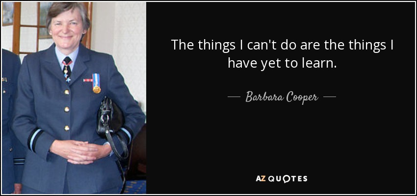The things I can't do are the things I have yet to learn. - Barbara Cooper