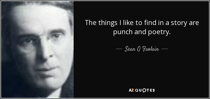 The things I like to find in a story are punch and poetry. - Sean O Faolain