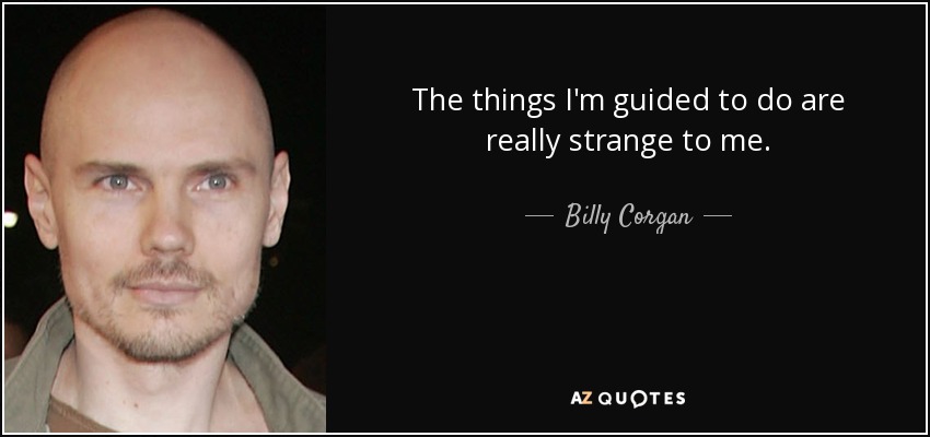 The things I'm guided to do are really strange to me. - Billy Corgan