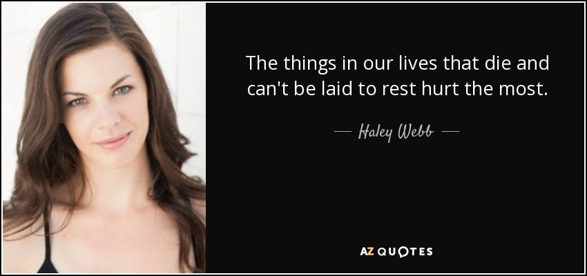 The things in our lives that die and can't be laid to rest hurt the most. - Haley Webb