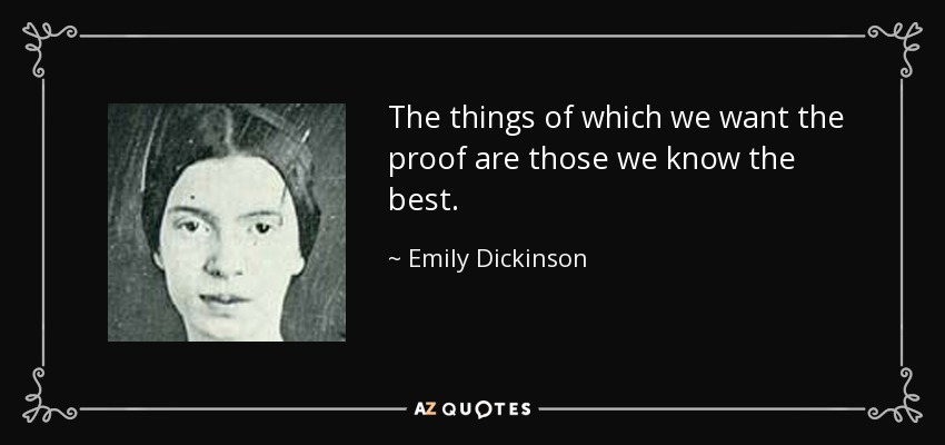 The things of which we want the proof are those we know the best. - Emily Dickinson