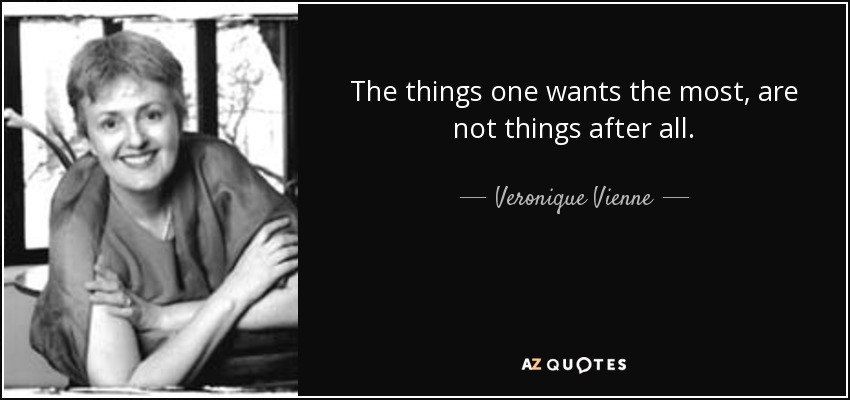 The things one wants the most, are not things after all. - Veronique Vienne