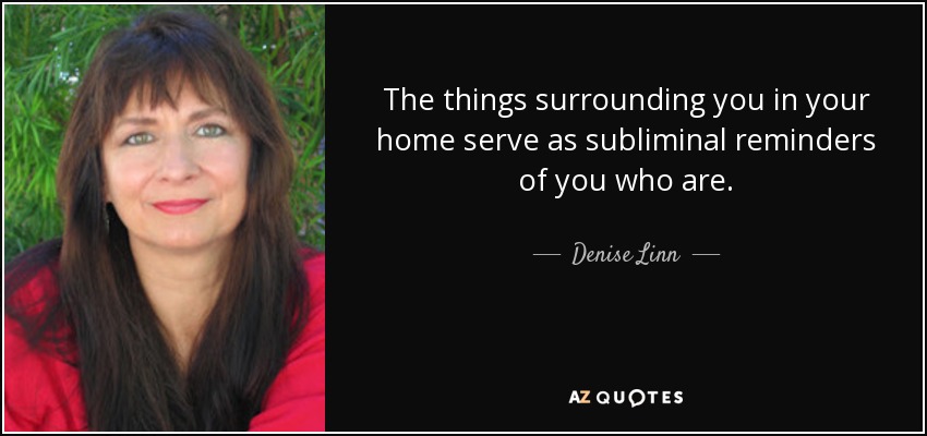 The things surrounding you in your home serve as subliminal reminders of you who are. - Denise Linn